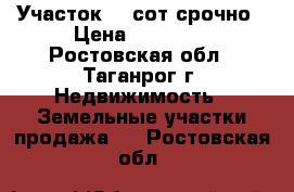 Участок 15 сот срочно › Цена ­ 60 000 - Ростовская обл., Таганрог г. Недвижимость » Земельные участки продажа   . Ростовская обл.